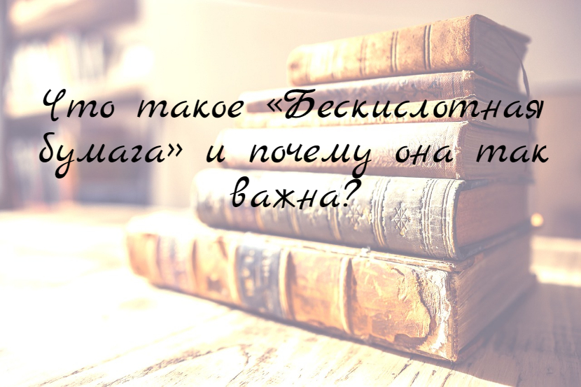 Что такое «Бескислотная бумага» и почему она так важна?